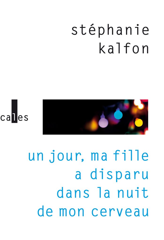 <em>Un jour, ma fille a disparu dans la nuit de mon cerveau </em> de Stéphanie Kalfon publié aux Editions Verticales.